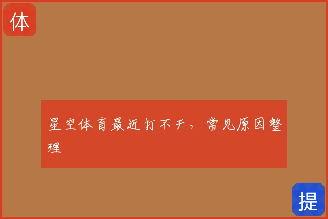 星空体育最近打不开,常见原因整理
