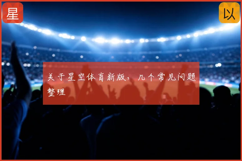 关于星空体育新版,几个常见问题整理