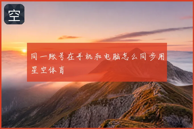 同一账号在手机和电脑怎么同步用星空体育