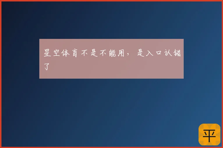 星空体育不是不能用,是入口认错了