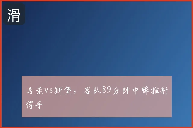 马竞vs斯堡,客队89分钟中锋推射得手