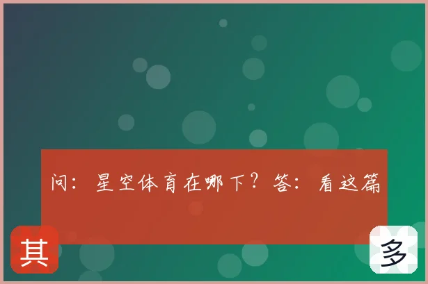 问：星空体育在哪下？答：看这篇